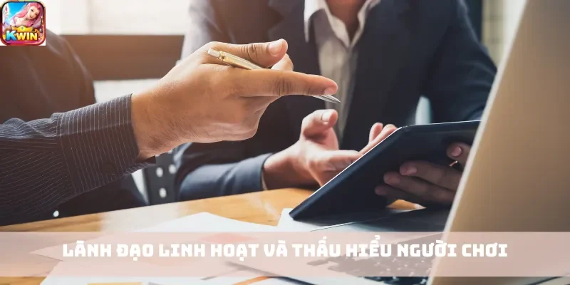 Lãnh đạo linh hoạt và thấu hiểu người chơi