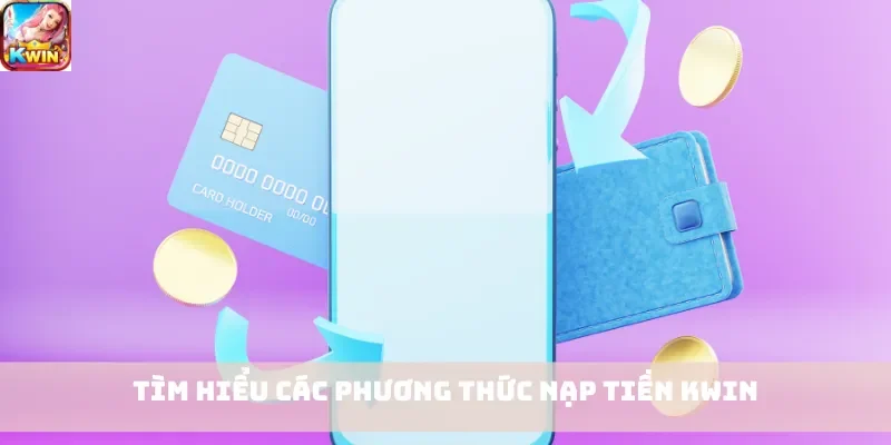 Tìm hiểu các phương thức nạp tiền Kwin
