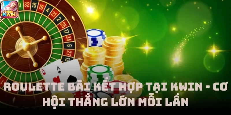 Roulette Bài Kết Hợp Tại Kwin - Cơ Hội Thắng Lớn Mỗi Lần