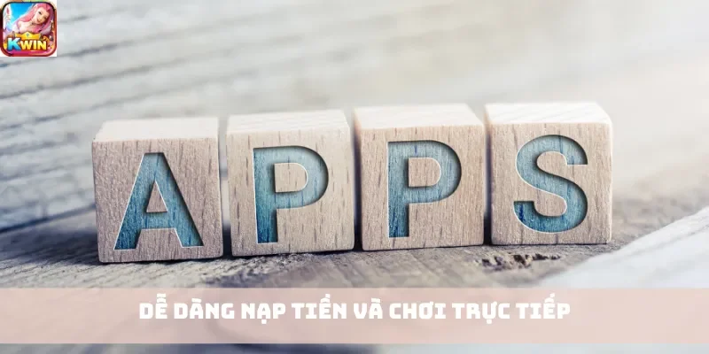 Dễ dàng nạp tiền và chơi trực tiếp